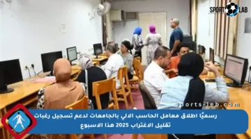 رسميًا إطلاق معامل الحاسب الآلي بالجامعات لدعم تسجيل رغبات تقليل الاغتراب 2025 هذا الأسبوع